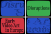 Disruptions. Early Video Art in Europe